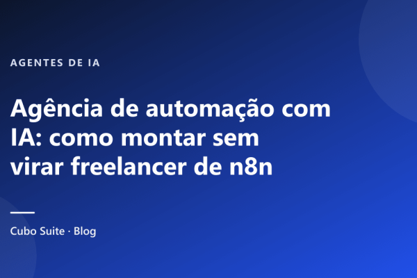 Agência de automação com IA: como montar sem virar freelancer de n8n