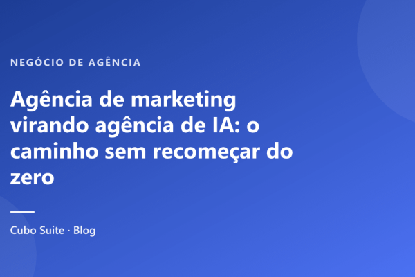Agência de marketing virando agência de IA: o caminho sem recomeçar do zero