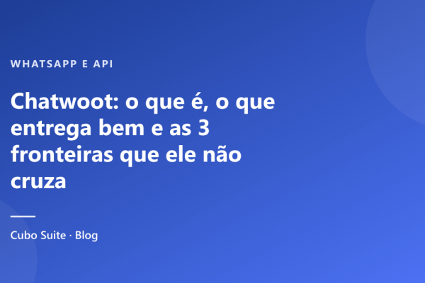 Chatwoot: o que é, o que entrega bem e as 3 fronteiras que ele não cruza