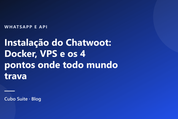Instalação do Chatwoot: Docker, VPS e os 4 pontos onde todo mundo trava
