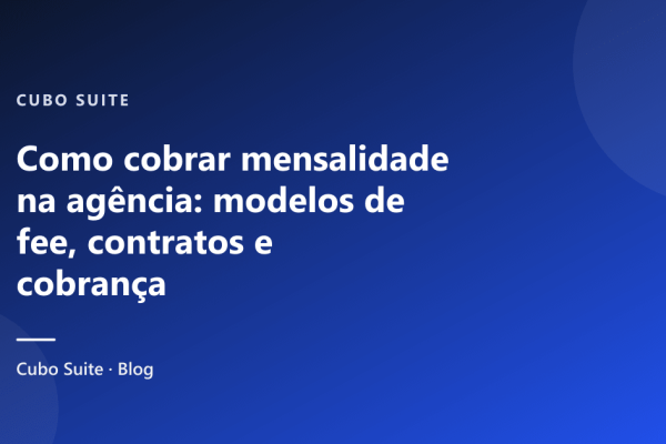 Como cobrar mensalidade na agência: modelos de fee, contratos e cobrança