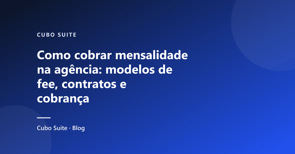 Como cobrar mensalidade na agência: modelos de fee, contratos e cobrança