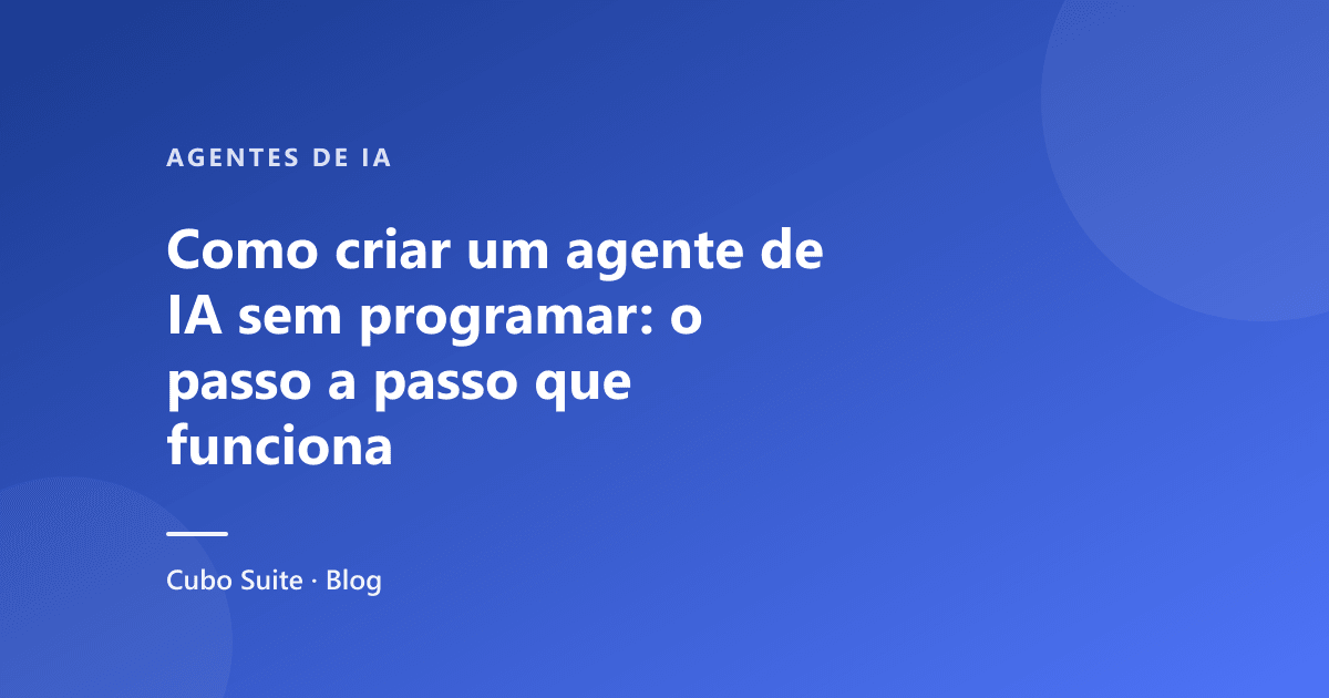 Como criar um agente de IA sem programar: o passo a passo que funciona