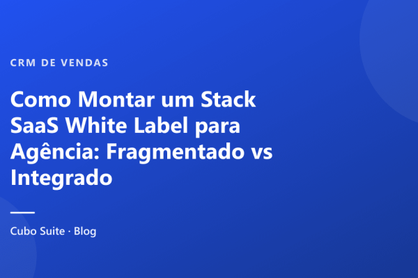 Como Montar um Stack SaaS White Label para Agência: Fragmentado vs Integrado