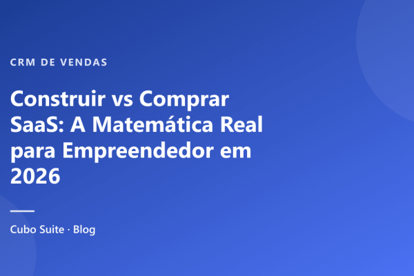 Construir vs Comprar SaaS: A Matemática Real para Empreendedor em 2026
