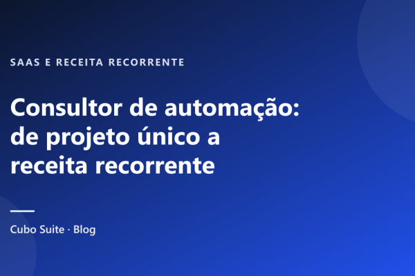 Consultor de automação: de projeto único a receita recorrente