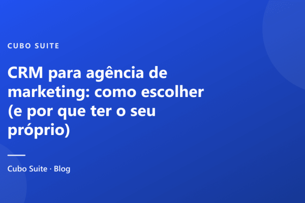 CRM para agência de marketing: como escolher (e por que ter o seu próprio)