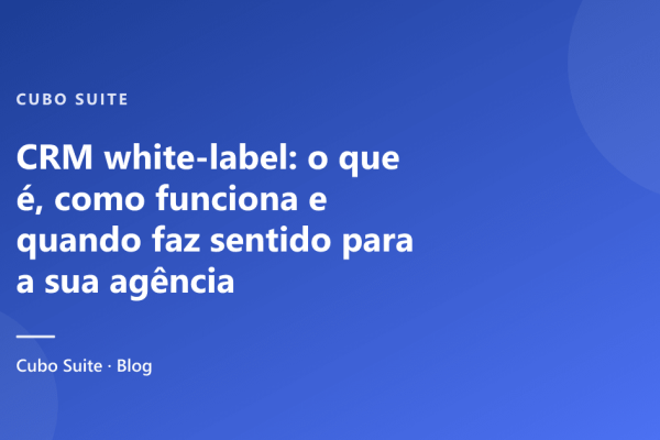 CRM white-label: o que é, como funciona e quando faz sentido para a sua agência