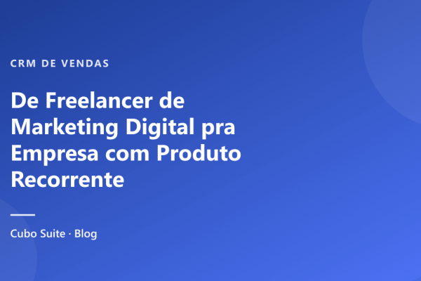 De Freelancer de Marketing Digital pra Empresa com Produto Recorrente