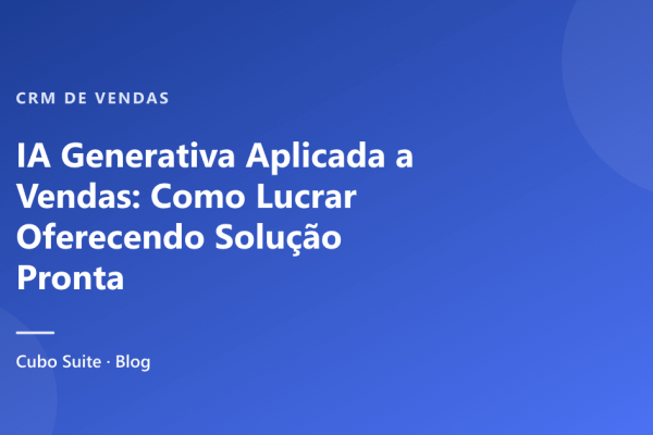IA Generativa Aplicada a Vendas: Como Lucrar Oferecendo Solução Pronta