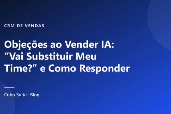 Objeções ao Vender IA: “Vai Substituir Meu Time?” e Como Responder