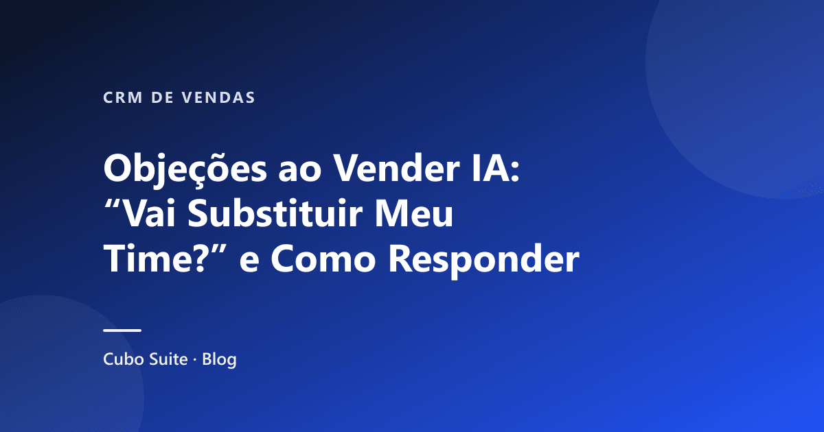 Objeções ao Vender IA: "Vai Substituir Meu Time?" e Como Responder