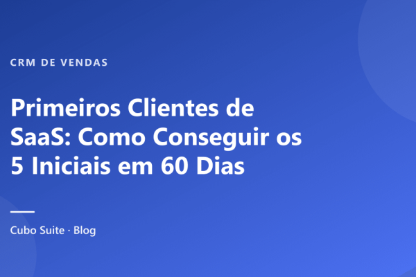 Primeiros Clientes de SaaS: Como Conseguir os 5 Iniciais em 60 Dias