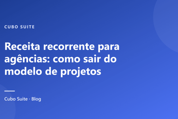Receita recorrente para agências: como sair do modelo de projetos