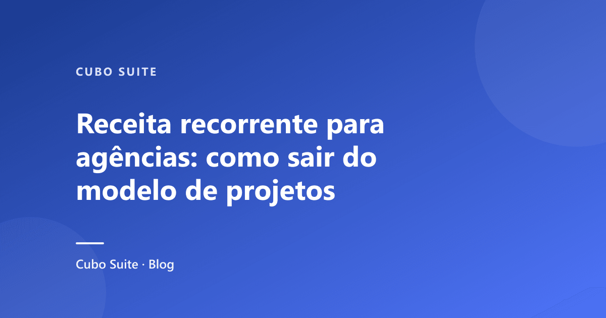 Receita recorrente para agências: como sair do modelo de projetos