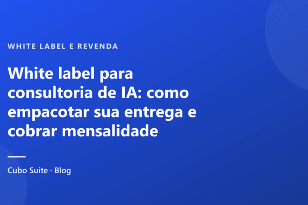 White label para consultoria de IA: como empacotar sua entrega e cobrar mensalidade