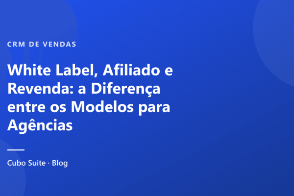 White Label, Afiliado e Revenda: a Diferença entre os Modelos para Agências