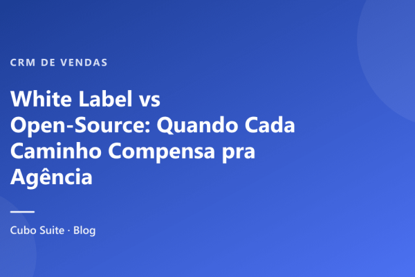 White Label vs Open-Source: Quando Cada Caminho Compensa pra Agência