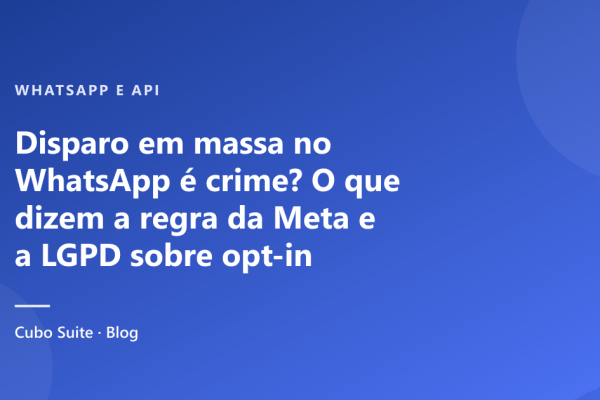 Disparo em massa no WhatsApp é crime? O que dizem a regra da Meta e a LGPD sobre opt-in