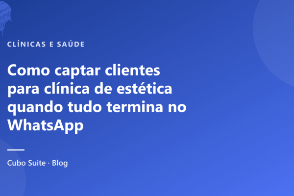 Como captar clientes para clínica de estética quando tudo termina no WhatsApp