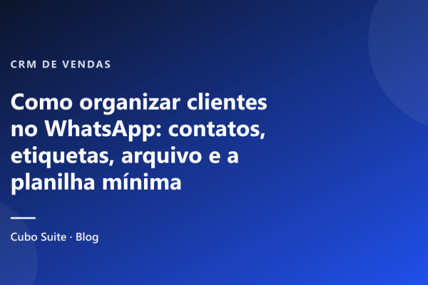 Como organizar clientes no WhatsApp: contatos, etiquetas, arquivo e a planilha mínima