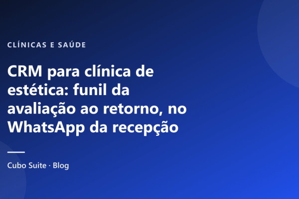 CRM para clínica de estética: funil da avaliação ao retorno, no WhatsApp da recepção