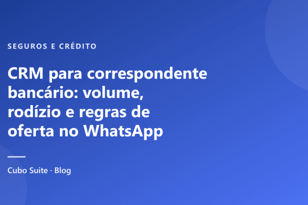 CRM para correspondente bancário: volume, rodízio e regras de oferta no WhatsApp