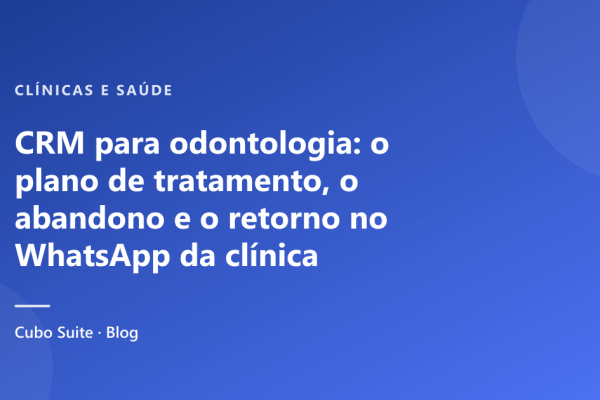 CRM para odontologia: o plano de tratamento, o abandono e o retorno no WhatsApp da clínica