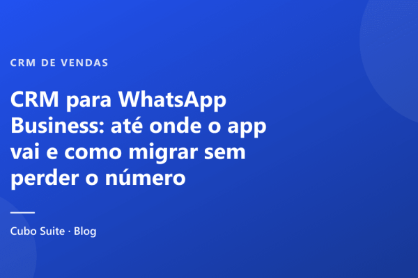 CRM para WhatsApp Business: até onde o app vai e como migrar sem perder o número