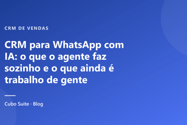 CRM para WhatsApp com IA: o que o agente faz sozinho e o que ainda é trabalho de gente