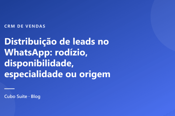 Distribuição de leads no WhatsApp: rodízio, disponibilidade, especialidade ou origem