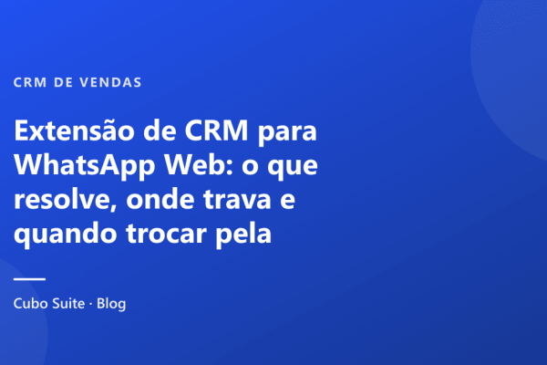 Extensão de CRM para WhatsApp Web: o que resolve, onde trava e quando trocar pela plataforma