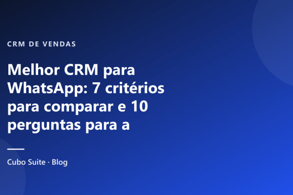 Melhor CRM para WhatsApp: 7 critérios para comparar e 10 perguntas para a demonstração