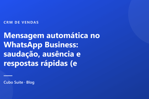 Mensagem automática no WhatsApp Business: saudação, ausência e respostas rápidas (e quando passar para o chatbot)