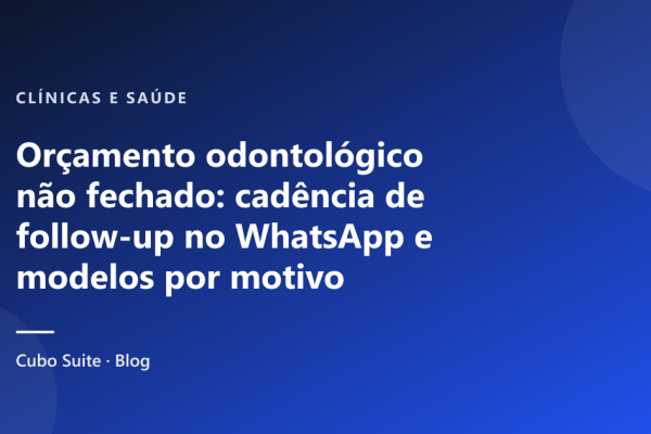 Orçamento odontológico não fechado: cadência de follow-up no WhatsApp e modelos por motivo