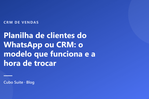 Planilha de clientes do WhatsApp ou CRM: o modelo que funciona e a hora de trocar