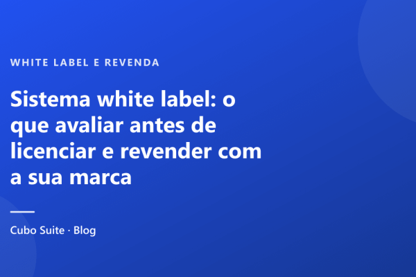 Sistema white label: o que avaliar antes de licenciar e revender com a sua marca