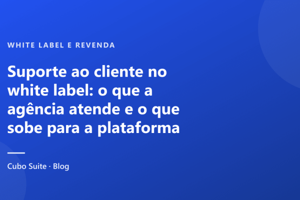 Suporte ao cliente no white label: o que a agência atende e o que sobe para a plataforma